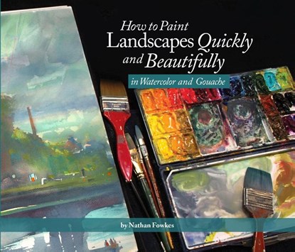 How to Paint Landscapes Quickly and Beautifully in Watercolor and Gouache, Nathan Fowkes - Paperback - 9781624650499