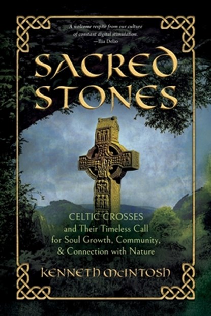 Sacred Stones: Celtic Crosses and Their Timeless Call for Soul Growth, Community, & Connection with Nature, Kenneth McIntosh - Paperback - 9781625249234