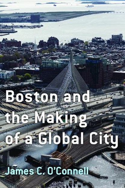 Boston and the Making of a Global City, James C. O'Connell - Paperback - 9781625348623