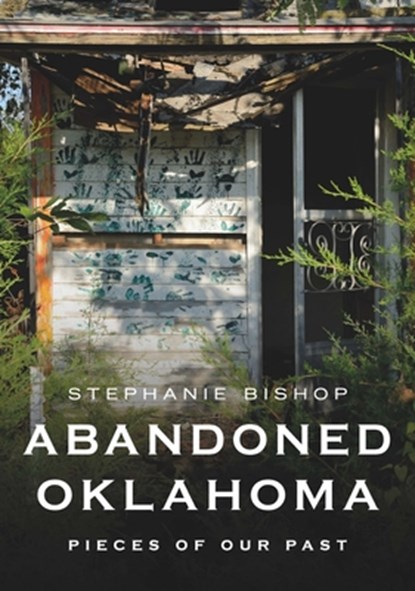 Abandoned Oklahoma: Pieces of Our Past, Stephanie Bishop - Paperback - 9781625451347