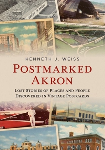 Postmarked Akron: Lost Stories of Places and People Discovered in Vintage Postcards, Kenneth J. Weiss - Paperback - 9781625451460