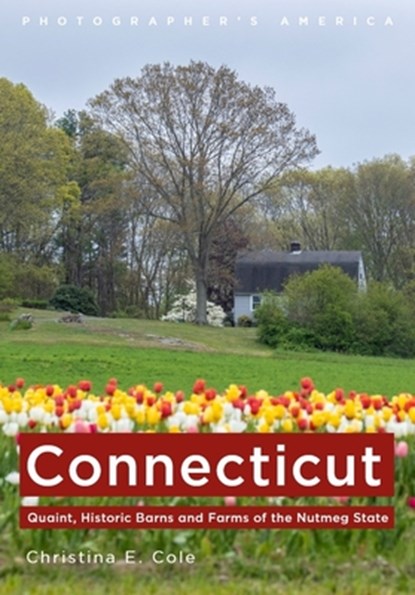 Connecticut: Quaint, Historic Barns and Farms of the Nutmeg State, Christina E. Cole - Paperback - 9781625451576