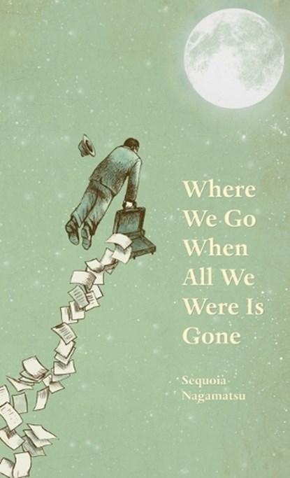 Where We Go When All We Were Is Gone, Sequoia Nagamatsu - Gebonden - 9781625571366