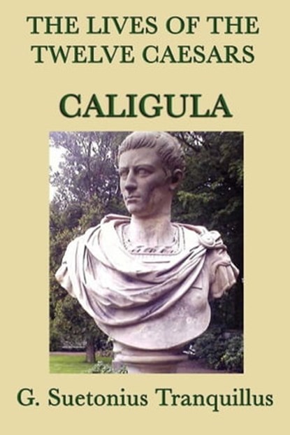 The Lives of the Twelve Caesars: Caligula, G. Suetonias Tranquillis - Ebook - 9781625580009