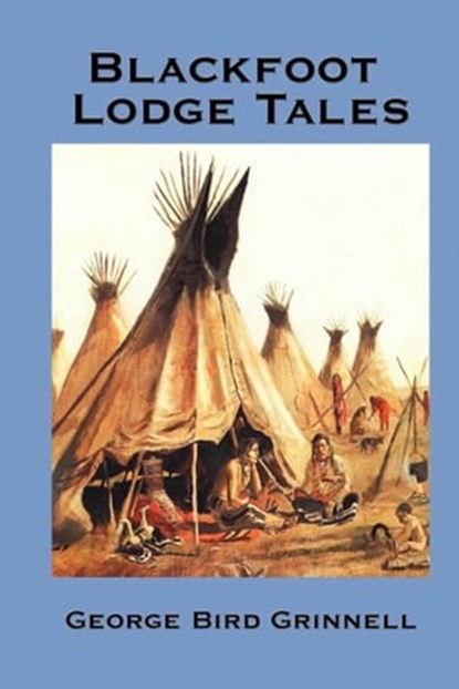 Blackfoot Lodge Tales, George Bird Grinnell - Ebook - 9781625583505