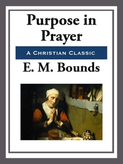 Purpose in Prayer, E. M. Bounds - Ebook - 9781625587725