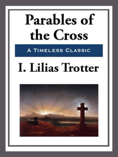 Parables of the Cross, I. Lilias Trotter - Ebook - 9781625589057