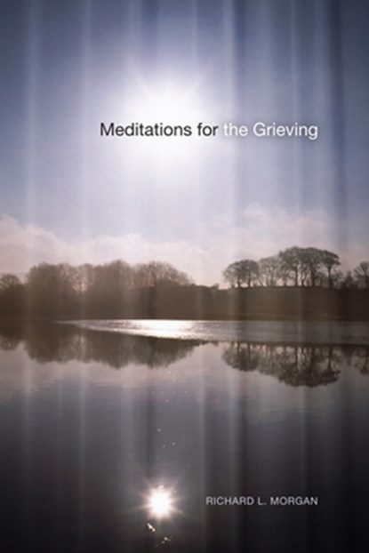 Meditations for the Grieving, Richard L Morgan - Paperback - 9781625640888