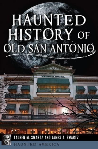 Haunted History of Old San Antonio, Lauren M. Swartz ; James A. Swartz - Ebook - 9781625840479