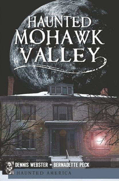 Haunted Mohawk Valley, Dennis Webster ; Bernadette Peck - Ebook - 9781625841544