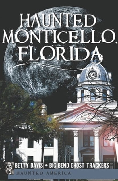 Haunted Monticello, Florida, Betty Davis ; Big Bend Ghost Trackers - Ebook - 9781625841551