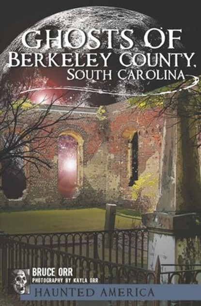 Ghosts of Berkeley County, South Carolina, Bruce Orr ; Kayla Orr - Ebook - 9781625841728