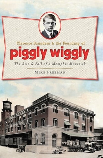 Clarence Saunders & the Founding of Piggly Wiggly, Mike Freeman - Ebook - 9781625842077