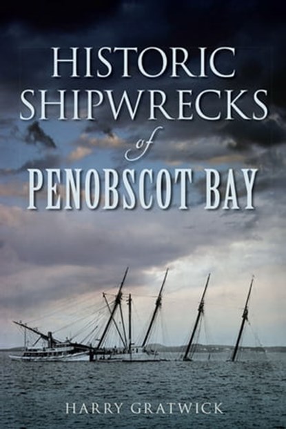 Historic Shipwrecks of Penobscot Bay, Harry Gratwick - Ebook - 9781625845443