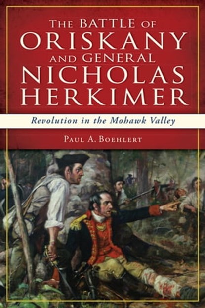 The Battle of Oriskany and General Nicholas Herkimer, Paul A Boehlert - Ebook - 9781625847003
