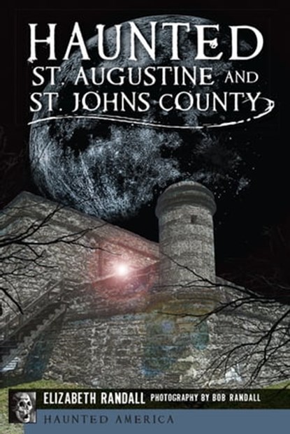 Haunted St. Augustine and St. John's County, Elizabeth Randall ; Bob Randall - Ebook - 9781625847027