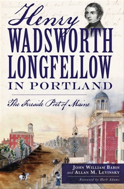 Henry Wadsworth Longfellow in Portland, John William Babin ; Allan M. Levinsky - Ebook - 9781625850256
