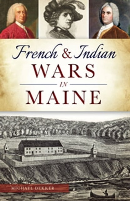 French & Indian Wars in Maine, Michael Dekker - Ebook - 9781625855749