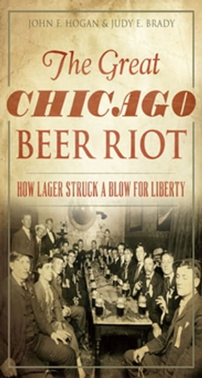The Great Chicago Beer Riot, John F Hogan ; Judy E. Brady - Ebook - 9781625856340