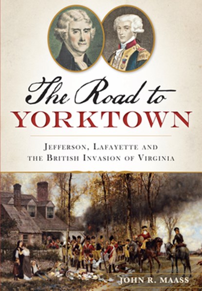 The Road to Yorktown: Jefferson, Lafayette and the British Invasion of Virginia, John R. Maass - Paperback - 9781626193918