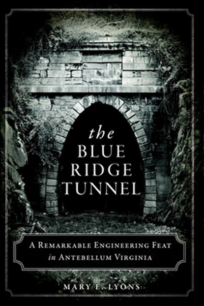 The Blue Ridge Tunnel: A Remarkable Engineering Feat in Antebellum Virginia, Mary E. Lyons - Paperback - 9781626194212
