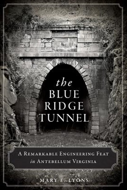 The Blue Ridge Tunnel: A Remarkable Engineering Feat in Antebellum Virginia, Mary E. Lyons - Paperback - 9781626194212
