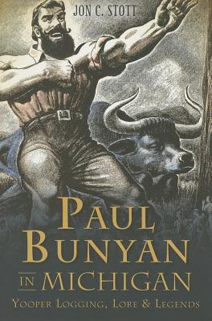 Paul Bunyan in Michigan:: Yooper Logging, Lore & Legends, Jon C. Stott - Paperback - 9781626196766