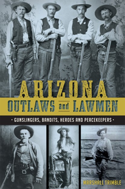 Arizona Outlaws and Lawmen: Gunslingers, Bandits, Heroes and Peacekeepers, Marshall Trimble - Paperback - 9781626199323