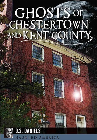Ghosts of Chestertown and Kent County, D. S. Daniels - Paperback - 9781626199699