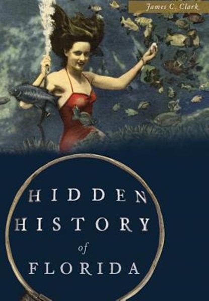 Hidden History of Florida, James C. Clark - Paperback - 9781626199972