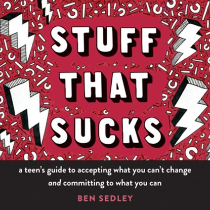Stuff That Sucks: A Teen's Guide to Accepting What You Can't Change and Committing to What You Can, Ben Sedley - Paperback - 9781626258655