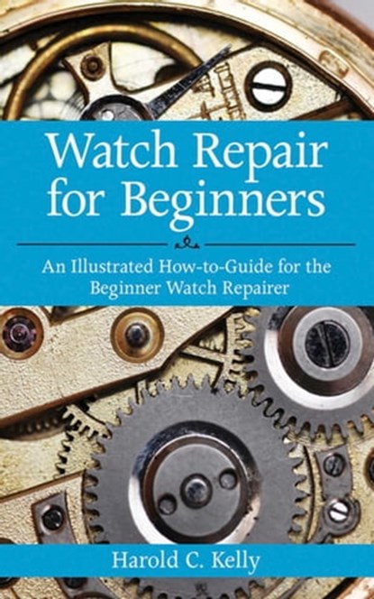 Watch Repair for Beginners, Harold C. Kelly - Ebook - 9781626366404