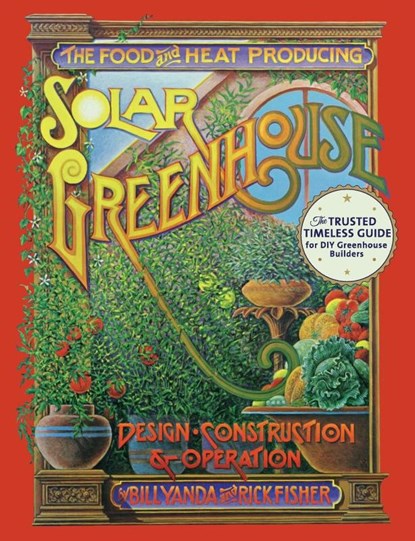 The Food and Heat Producing Solar Greenhouse, Rick Fisher ; Bill Yanda - Paperback - 9781626545427