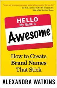 Hello, My Name Is Awesome: How to Create Brand Names That Stick | Alexandra Watkins | 