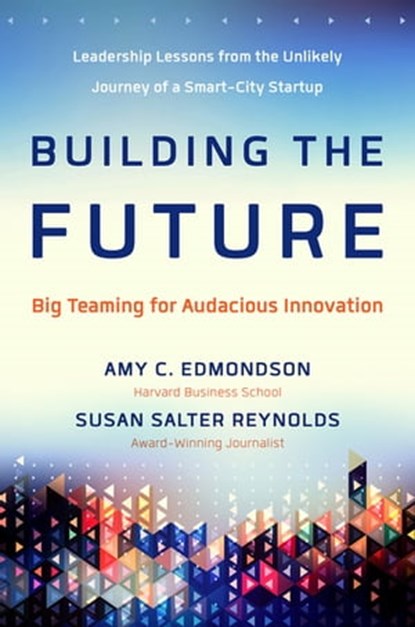 Building the Future, Amy C Edmondson ; Susan Salter Reynolds - Ebook - 9781626564213
