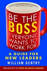 Be the Boss Everyone Wants to Work For: A Guide for New Leaders - William Gentry - 9781626566255