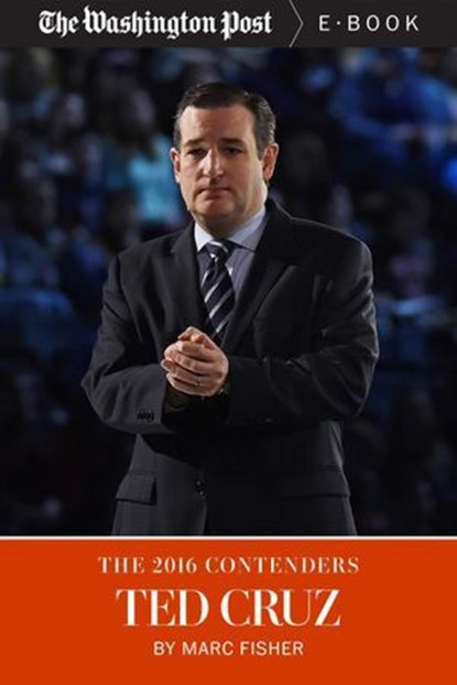 The 2016 Contenders: Ted Cruz, Marc Fisher ; The Washington Post - Ebook - 9781626819962
