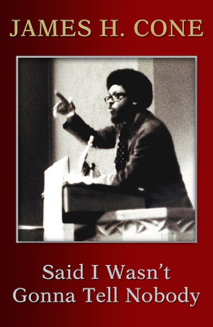 Said I Wasn't Gonna Tell Nobody: The Making of a Black Theologian, James H. Cone - Paperback - 9781626983779