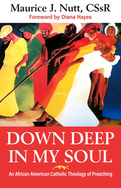 Down Deep in My Soul: An African American Catholic Theology of Preaching, Reverand Maurice J. Nutt C. Ss R. - Paperback - 9781626984943