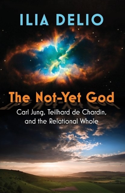 The Not-Yet God: Carl Jung, Teilhard de Chardin, and the Relational Whole, Ilia Delio - Gebonden - 9781626985353