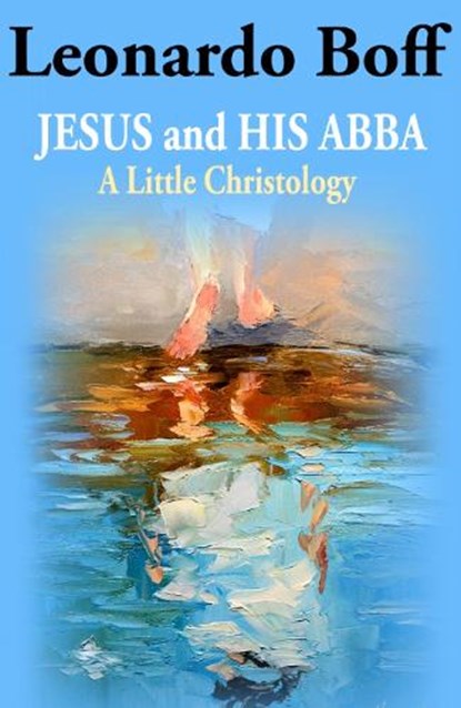 Jesus and His Abba: A Little Christology, Leonardo Boff - Paperback - 9781626985780