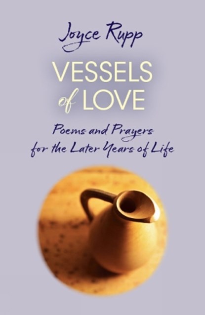 Vessels of Love: Prayers and Poems for the Later Years of Life, Joyce Rupp - Paperback - 9781626985926