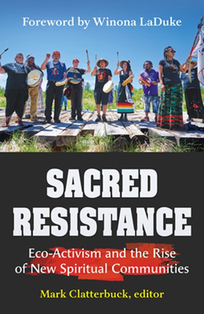 Sacred Resistance: Eco-Activism and the Rise of New Spiritual Communities, Mark Clatterbuck - Paperback - 9781626985988