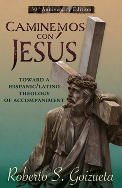 Caminemos Con Jesus: Toward a Hispanic/Latino Theology of Accompaniment 30th Anniversary Edition, Roberto S. Goizueta - Paperback - 9781626986060