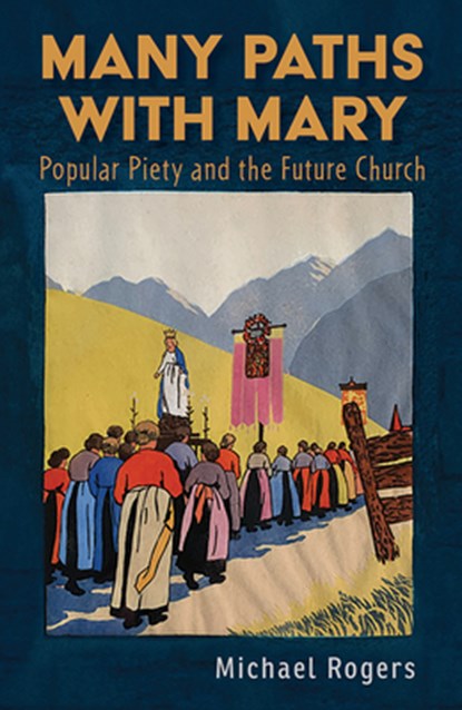 Many Paths with Mary: Popular Piety and the Future Church, Michael J. Rogers - Paperback - 9781626986138