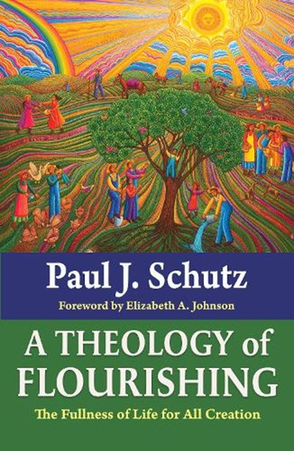 A Theology of Flourishing: The Fullness of Life for All Creation, Paul Schutz - Paperback - 9781626986145