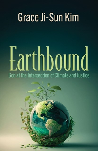 Earthbound: God at the Intersection of Climate and Justice, Grace Ji-Sun Kim - Paperback - 9781626986312