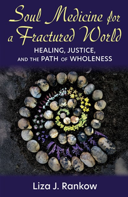 Soul Medicine for a Fractured World: Healing, Justice, and the Path of Wholeness, Liza Rankow - Paperback - 9781626986374