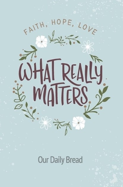 What Really Matters: Faith, Hope, Love: 365 Daily Devotions from Our Daily Bread, Our Daily Bread Ministries - Paperback - 9781627079464