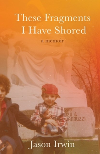 These Fragments I Have Shored: A Memoir, Jason Irwin - Paperback - 9781627206396